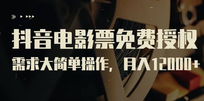抖音电影票免费授权，需求大简单操作，月入12000+（教程+素材打包）-源创智汇网