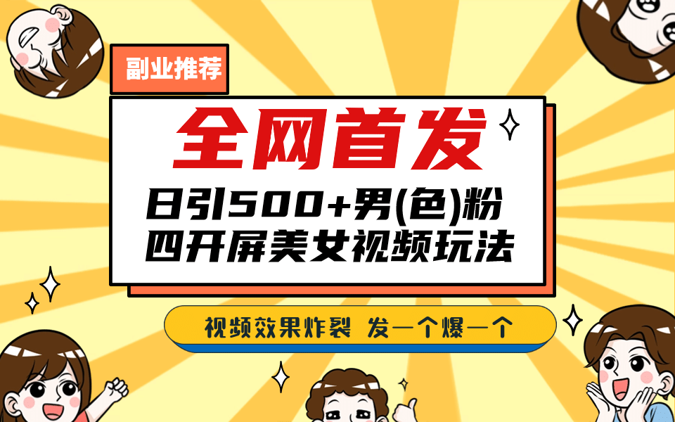 全网首发！日引500+老色批 美女视频四开屏玩法！发一个爆一个-源创智汇网