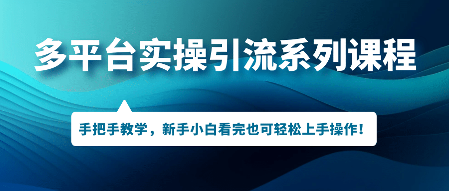 多平台实操引流系列课程，手把手教学，新手小白看完也可轻松上手引流操作-源创智汇网