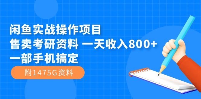 闲鱼实战操作项目，售卖考研资料 一天收入800+一部手机搞定（附1475G资料）-源创智汇网