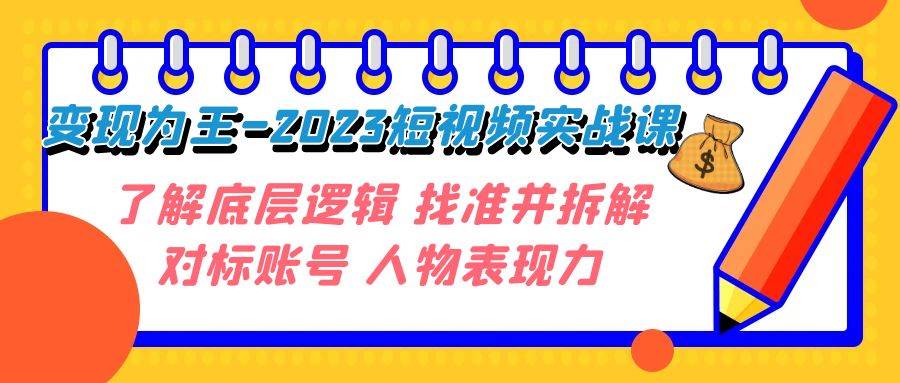 变现·为王-2023短视频实战课 了解底层逻辑 找准并拆解对标账号 人物表现力-源创智汇网