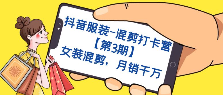 抖音服装-混剪打卡营【第3期】，女装混剪，月销千万-源创智汇网