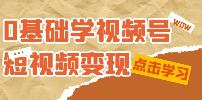 0基础学-视频号短视频变现：适合新人学习的短视频变现课（10节课）-源创智汇网