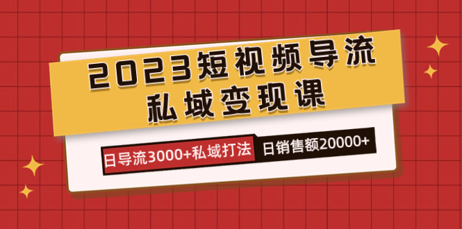 2023短视频导流·私域变现课，日导流3000+私域打法  日销售额2w+-源创智汇网
