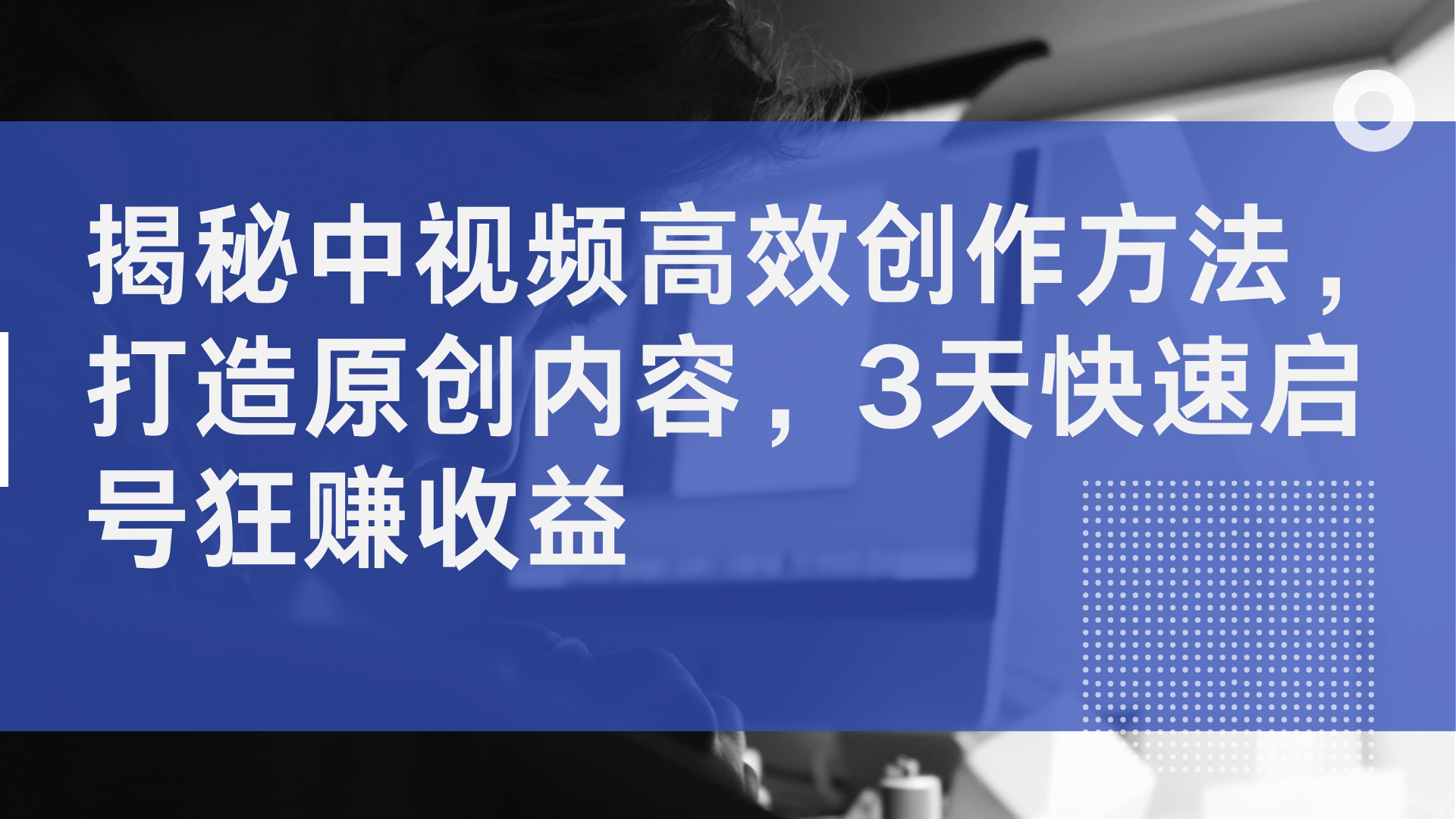 揭秘中视频高效创作方法，打造原创内容，2天快速启号狂赚收益-源创智汇网