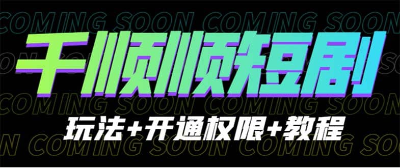 收费800多的千顺顺短剧玩法+开通权限+教程-源创智汇网