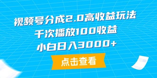 视频号分成2.0高收益玩法，千次播放100收益，小白日入3000+-源创智汇网