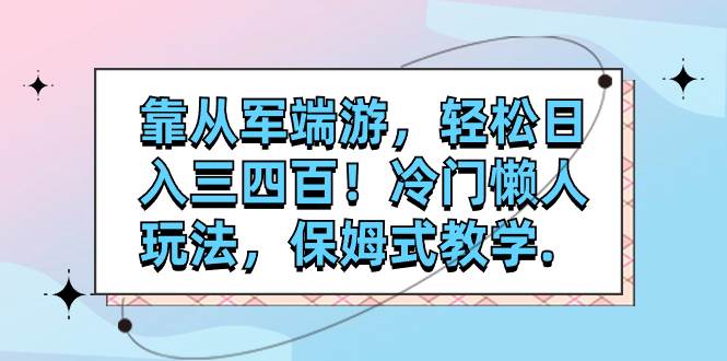 靠从军端游，轻松日入三四百！冷门懒人玩法，保姆式教学.-源创智汇网