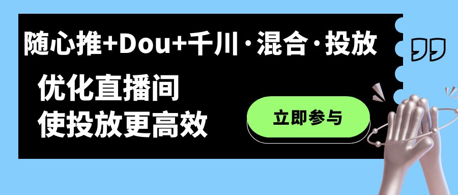 随心推+Dou+千川·混合·投放新玩法，优化直播间使投放更高效-源创智汇网