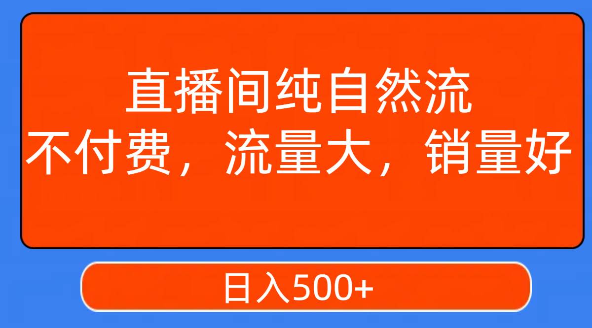 直播间纯自然流，不付费，流量大，销量好，日入500+-源创智汇网