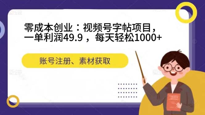 零成本创业：视频号字帖项目，一单利润49.9 ，每天轻松1000+-源创智汇网