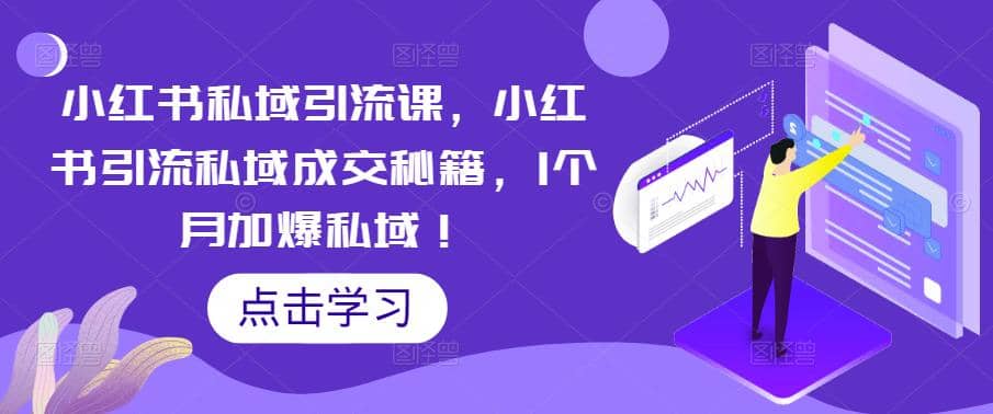 小红书私域引流课，小红书引流私域成交秘籍，1个月加爆私域-源创智汇网