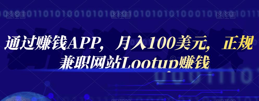 通过赚钱APP，月入100美元，正规兼职网站Lootup赚钱-源创智汇网