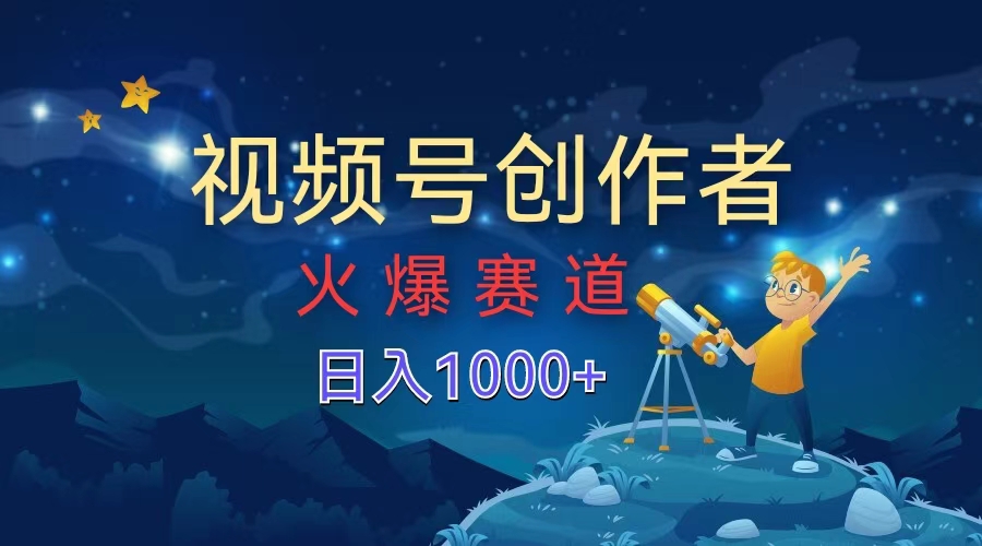 视频号创作者，火爆赛道，日入1000+-源创智汇网