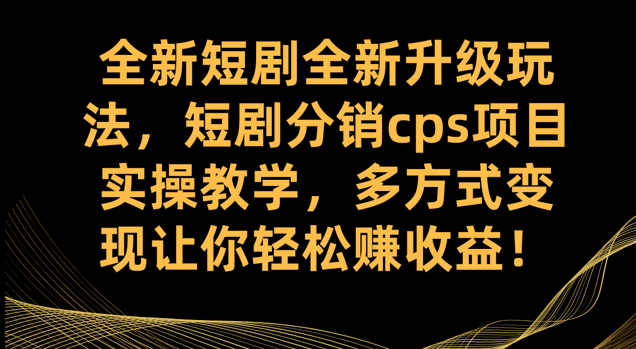 全新短剧全新升级玩法，短剧分销cps项目实操教学 多方式变现让你轻松赚收益-源创智汇网