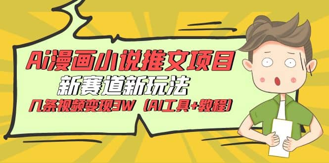 Ai漫画小说推文项目，新赛道新玩法，几条视频变现3W（AI工具+教程）-源创智汇网