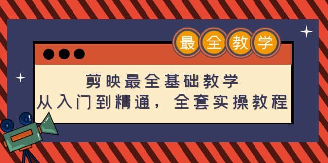 剪映最全基础教学：从入门到精通，全套实操教程（115节）-源创智汇网