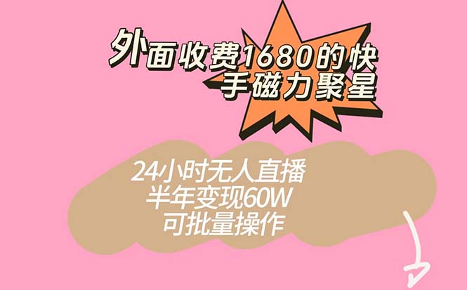 外面收费1680的快手磁力聚星项目，24小时无人直播 半年变现60W，可批量操作-源创智汇网