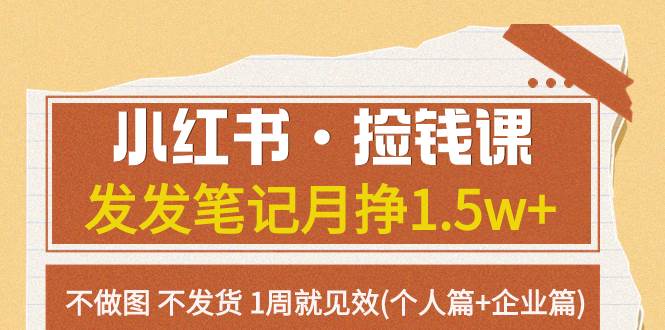 小红书·捡钱课 发发笔记月挣1.5w+不做图 不发货 1周就见效(个人篇+企业篇)-源创智汇网