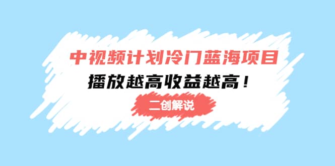 中视频计划冷门蓝海项目【二创解说】培训课程-源创智汇网