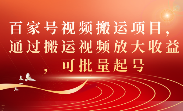 百家号视频搬运项目，通过搬运视频放大收益，可批量起号-源创智汇网
