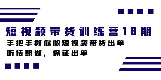 短视频带货训练营18期，手把手教你做短视频带货出单，听话照做，保证出单-源创智汇网