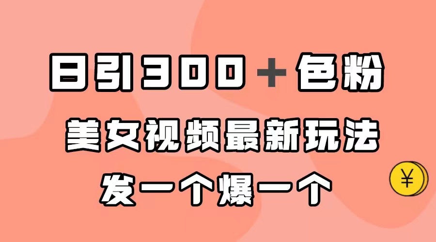 日引300＋色粉，美女视频最新玩法，发一个爆一个-源创智汇网