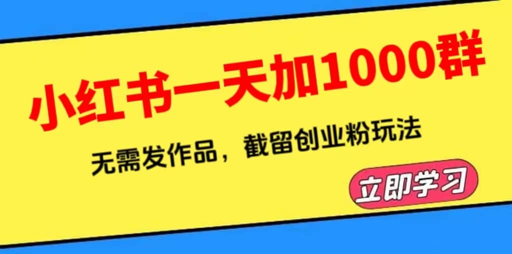 小红书一天加1000群，无需发作品，截留创业粉玩法 （附软件）-源创智汇网