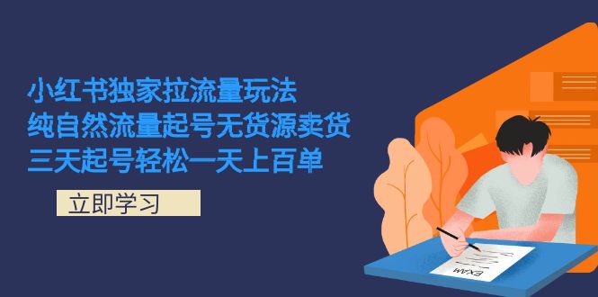 小红书独家拉流量玩法，纯自然流量起号无货源卖货 三天起号轻松一天上百单-源创智汇网