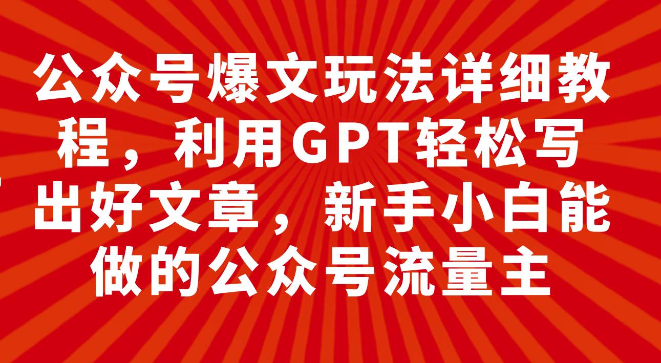 公众号爆文玩法详细教程，利用GPT轻松写出好文章，新手小白能做的公众号-源创智汇网