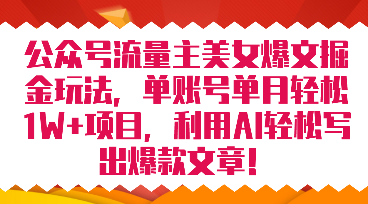 公众号流量主美女爆文掘金玩法 单账号单月轻松8000+利用AI轻松写出爆款文章-源创智汇网