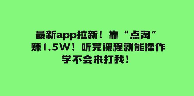 最新app拉新！靠“点淘”赚1.5W！听完课程就能操作！学不会来打我！-源创智汇网