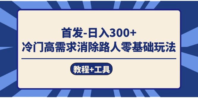 首发日入300+  冷门高需求消除路人零基础玩法（教程+工具）-源创智汇网