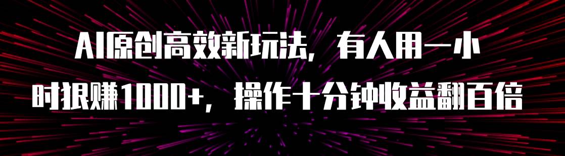 AI原创高效新玩法，有人用一小时狠赚1000+操作十分钟收益翻百倍（附软件）-源创智汇网