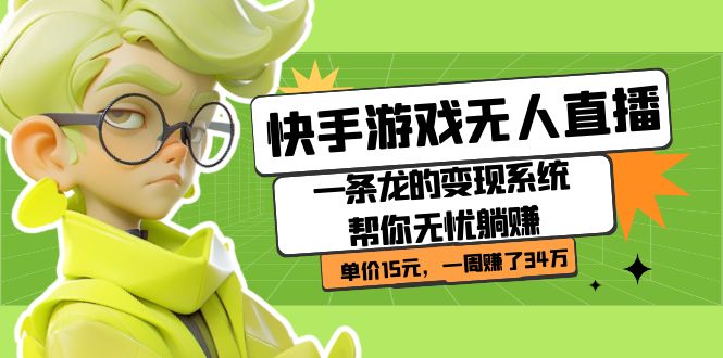 快手游戏无人直播：一条龙的变现系统帮你无忧躺赚  单价15元，一周赚了34万-源创智汇网
