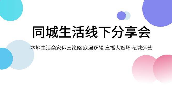 同城生活线下分享会，本地生活商家运营策略 底层逻辑 直播人货场 私域运营-源创智汇网