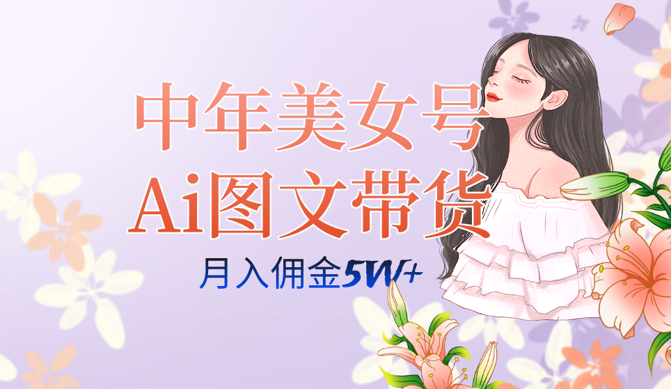 中年美女号ai图文带货3.0玩法，单号月入五位数，可多账号矩阵，全AI创作-源创智汇网