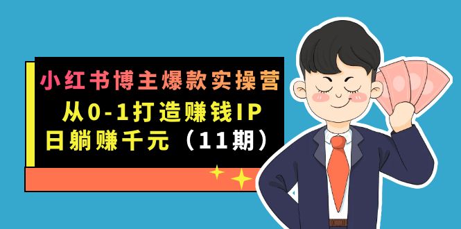 小红书博主爆款实操营·第11期：从0-1打造赚钱IP，日躺赚千元，9月完结新课-源创智汇网