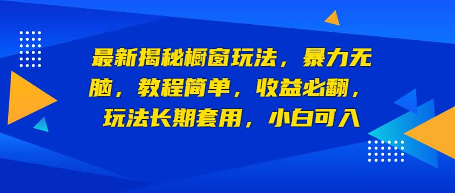 最新揭秘橱窗玩法，暴力无脑，收益必翻，玩法长期套用，小白可入-源创智汇网
