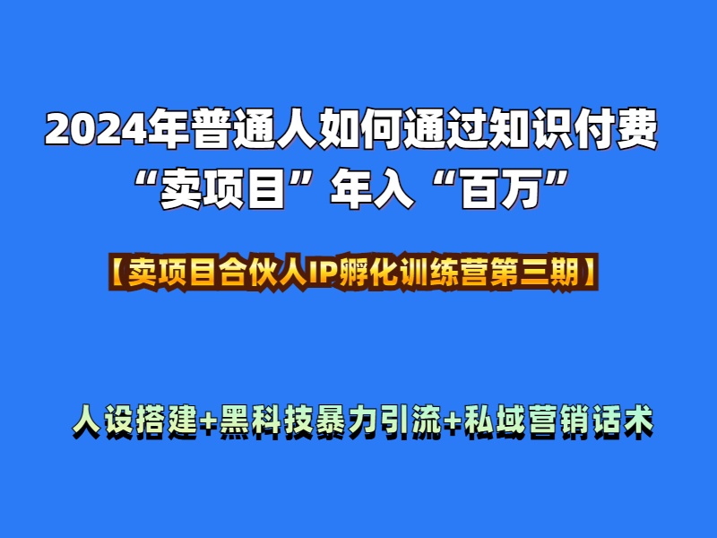 2024年普通人如何通过知识付费“卖项目”年入“百万”人设搭建-黑科技暴力引流-全流程-源创智汇网