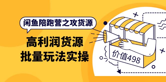 闲鱼陪跑营之攻货源：高利润货源批量玩法，月入过万实操（价值498）-源创智汇网