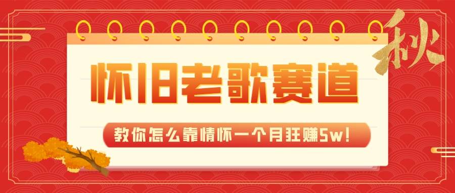 全新蓝海，怀旧老歌赛道，教你怎么靠情怀一个月狂赚5w！-源创智汇网