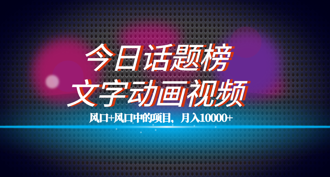 全网首发文字动画视频+今日话题2.0项目教程，平台扶持流量，月入五位数-源创智汇网