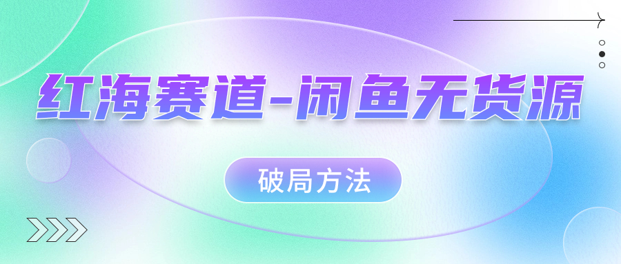 红海赛道闲鱼无货源破局方法-源创智汇网