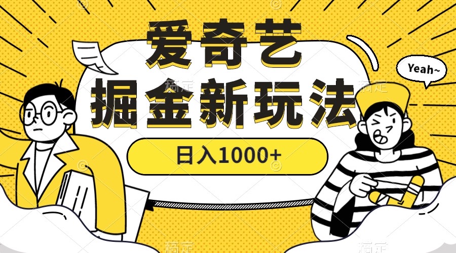 爱奇艺掘金，遥遥领先的搬砖玩法 ,日入1000+（教程+450G素材）-源创智汇网