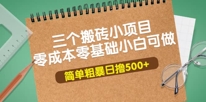 三个搬砖小项目，零成本零基础小白简单粗暴轻松日撸500+-源创智汇网
