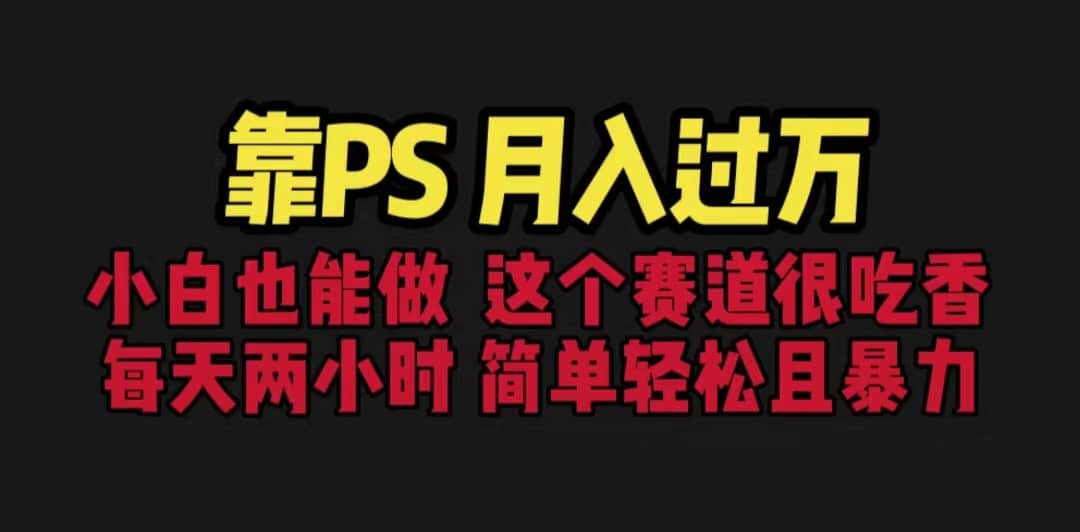 靠PS月入过万 小白做这个赛道很吃香 每天2小时，简单且暴利（教学+170G资料-源创智汇网