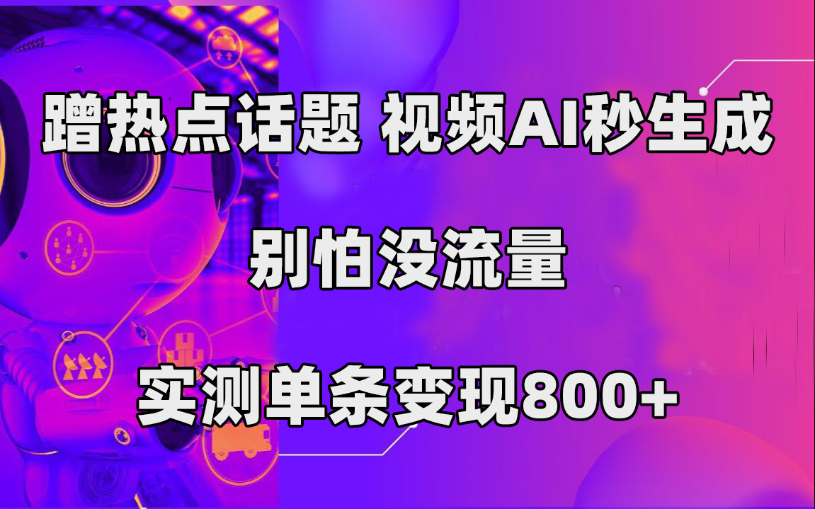 蹭热点话题，视频AI秒生成，别怕没流量，实测单条变现800+-源创智汇网
