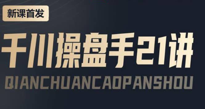 某收费课程：千川操盘手实操，让人人成为千川操盘手-源创智汇网