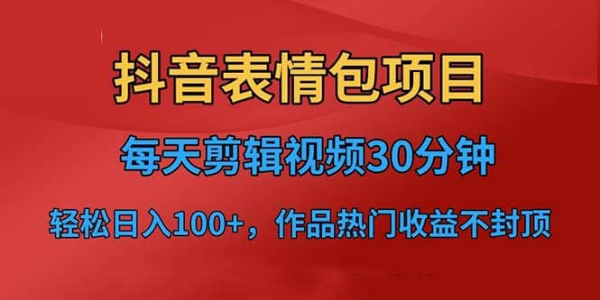抖音表情包项目，每天剪辑表情包上传短视频平台，日入3位数+已实操跑通-源创智汇网